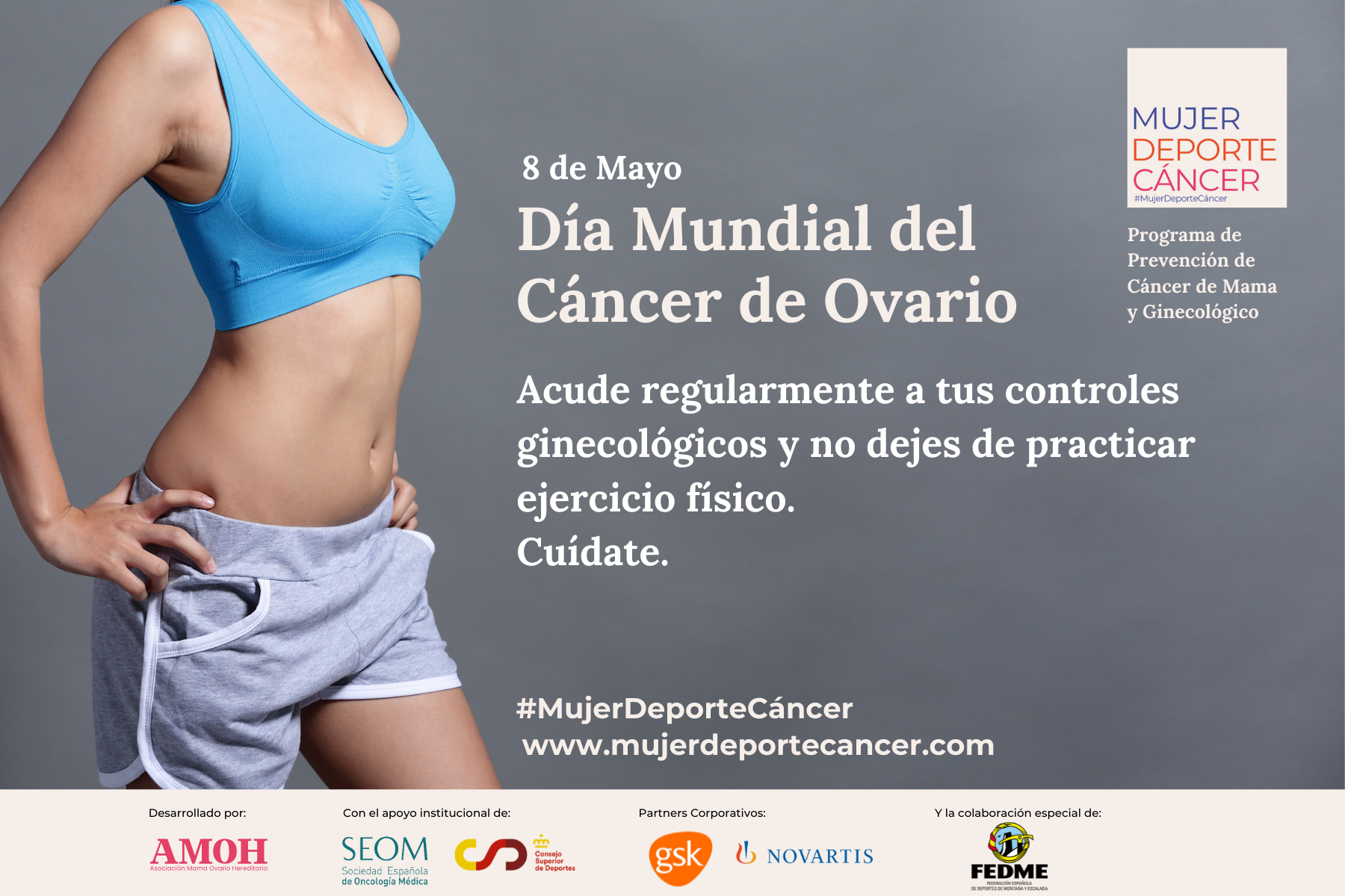 Descripción de la foto de Portada: En la foto aparece el torso de una mujer con top y pantalón corto deportivos. Se trata de una campaña de concienciación por lo que a la derecha de la foto aparece el siguiente texto: “8 de mayo, día mundial del cáncer de ovario. Acude regularmente a tus controles ginecológicos y no dejes de practicar ejercicio físico. Cuídate” Debajo los logos de la asociación AMOH, SEOM, CSD, GSK, NOVARTIS y FEDME.