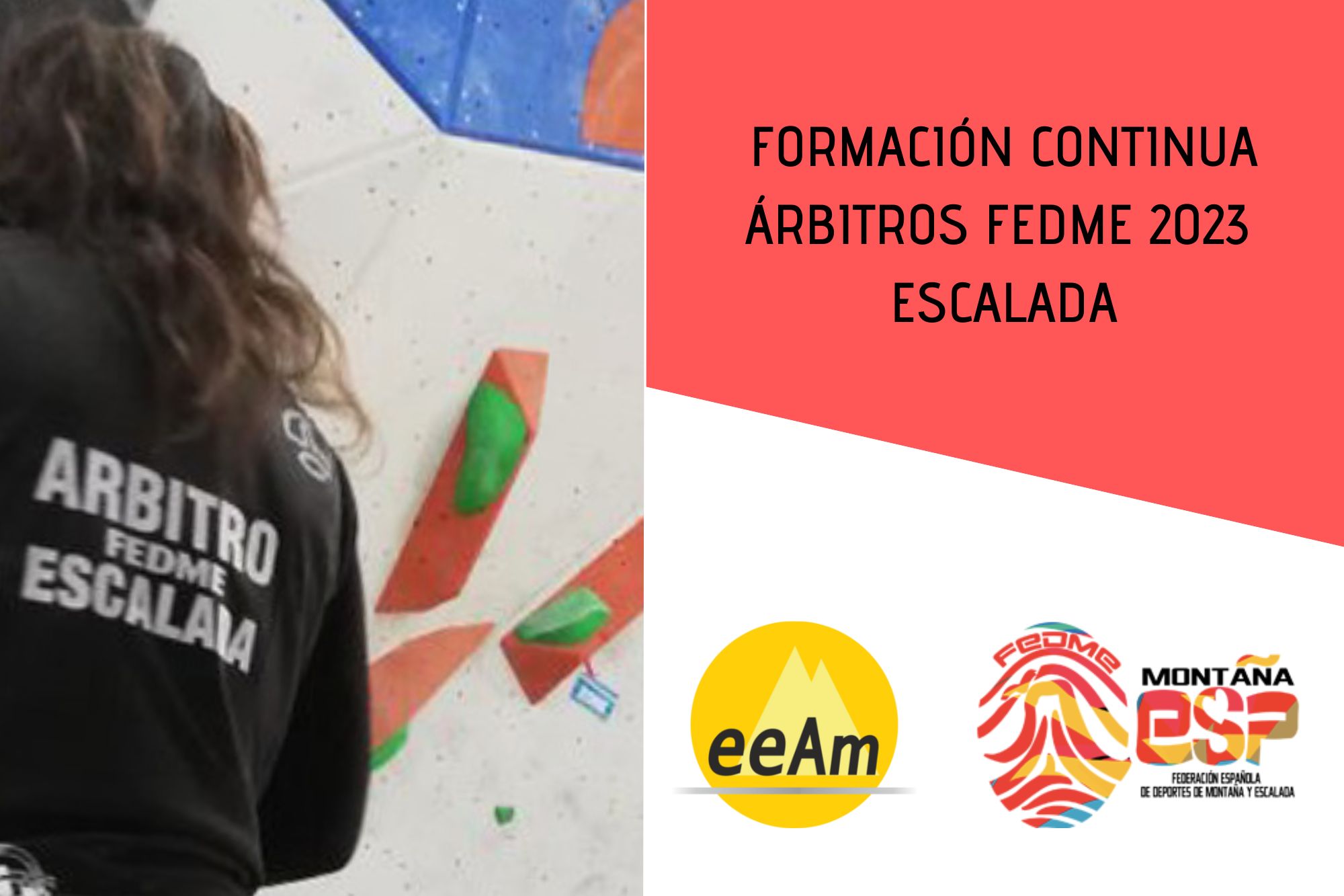 - Banner/cartel del curso: de izquierda a derecha, aparece la foto de una competición de escalada donde se puede ver a una persona con la equipación de árbitro de espaldas frente a un muro de competición con presas de color rojo, verde y azul. A la derecha de la foto, en la esquina superior derecha del cartel, sobre sobre un cuadrilátero de color rojo se encuentran el título del curso: Formación continua árbitros FEDME 2023 Escalada. Bajo esto, en la parte inferior derecha del cartel, sobre fondo blanco están colocados los logos de la EEAM (las siglas de EEAM subrayadas con una línea gris claro sobre un círculo amarillo con el perfil de unas montañas en color amarillo más claro en su interior) y el de la FEDME (una huella dactilar de colores rojo, amarillo y azul cuyas líneas forman el Torreón de los Galayos con un pájaro sobrevolándolo. A la derecha de la huella aparecen las letras Montaña en negro, debajo ESP en colores rojo y amarillo y debajo las letras Federación Española de Deportes de Montaña y Escalada en negro). - Cabecera del documento de la convocatoria: de izquierda a derecha, aparece la foto de una competición de escalada donde se puede ver a una persona con la equipación de árbitro de espaldas frente a un muro de competición con presas de color rojo, verde y azul. Sobre la foto, en la parte inferior izquierda, hay un triángulo de color rojo translúcido donde está escrito Escuela Española de Alta Montaña. A su derecha, en la parte de arriba sobre el fondo blanco aparece el logotipo del e-campus (letras e guion campus en minúsculas y de color gris oscuro) y de la EEAM (las siglas sobre un círculo amarillo con el perfil de unas montañas de color amarillo más claro en su interior). En la parte inferior derecha, sobre un triángulo de color rojo, el título del curso: Formación continua árbitros FEDME Escalada
