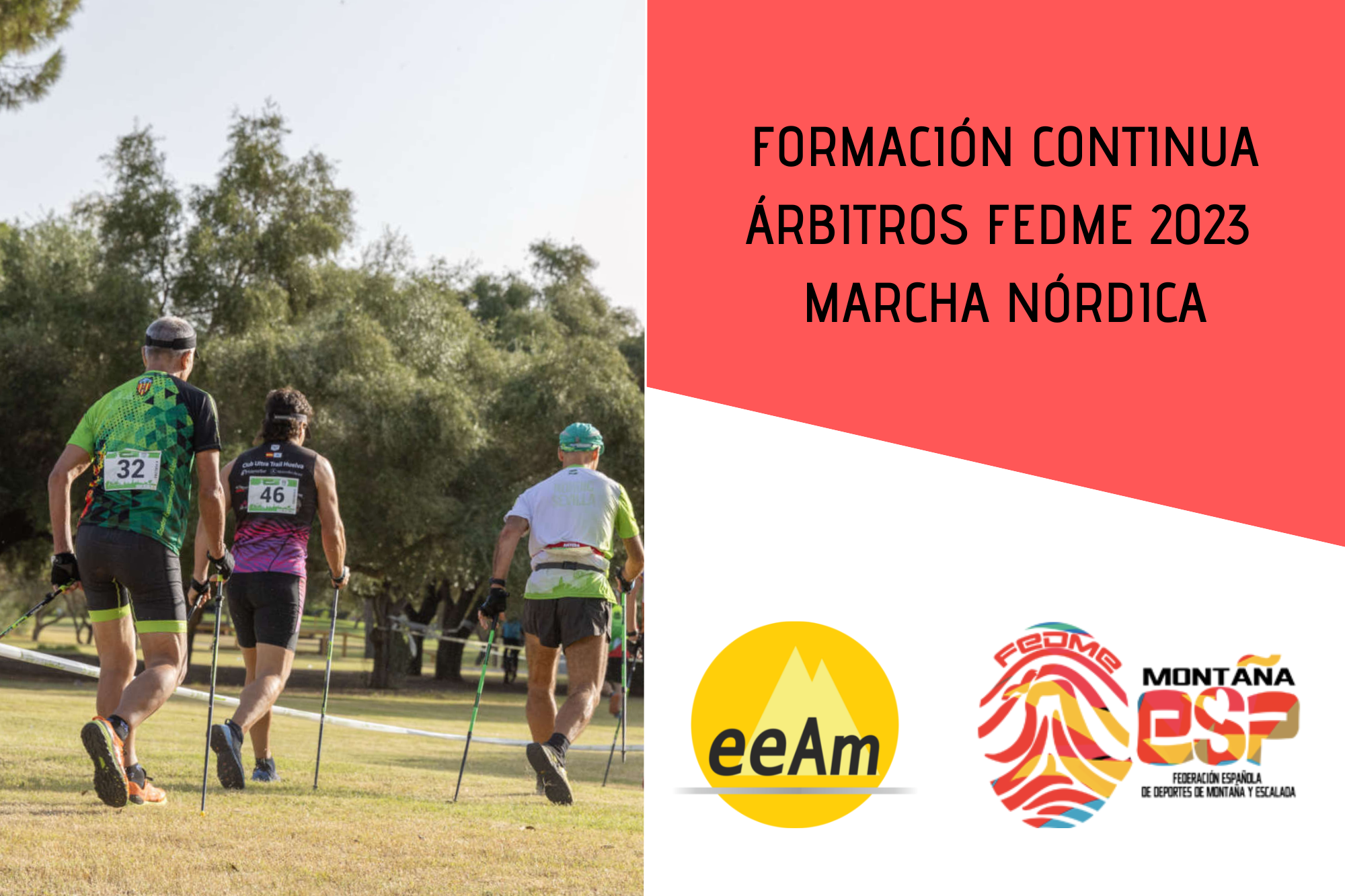 - Banner/cartel del curso: de izquierda a derecha, aparece la foto de una competición de marcha nórdica donde se puede ver a tres personas de espaldas con sus respectivos dorsales y bastones compitiendo y con árboles de fondo. A la derecha de la foto, en la esquina superior derecha del cartel, sobre sobre un cuadrilátero de color rojo se encuentran el título del curso: Formación continua árbitros FEDME 2023 Marcha Nórdica. Bajo esto, en la parte inferior derecha del cartel, sobre fondo blanco están colocados los logos de la EEAM (las siglas de EEAM subrayadas con una línea gris claro sobre un círculo amarillo con el perfil de unas montañas en color amarillo más claro en su interior) y el de la FEDME (una huella dactilar de colores rojo, amarillo y azul cuyas líneas forman el Torreón de los Galayos con un pájaro sobrevolándolo. A la derecha de la huella aparecen las letras Montaña en negro, debajo ESP en colores rojo y amarillo y debajo las letras Federación Española de Deportes de Montaña y Escalada en negro). - Cabecera del documento de la convocatoria: de izquierda a derecha, aparece la foto de una competición de marcha nórdica donde se puede ver a tres personas de espaldas con sus respectivos dorsales y bastones compitiendo y con árboles de fondo. Sobre la foto, en la parte inferior izquierda, hay un triángulo de color rojo translúcido donde está escrito Escuela Española de Alta Montaña. A su derecha, en la parte de arriba sobre el fondo blanco aparece el logotipo del e-campus (letras e guion campus en minúsculas y de color gris oscuro) y de la EEAM (las siglas sobre un círculo amarillo con el perfil de unas montañas de color amarillo más claro en su interior). En la parte inferior derecha, sobre un triángulo de color rojo, el título del curso: Formación continua árbitros FEDME Marcha Nórdica 2023.