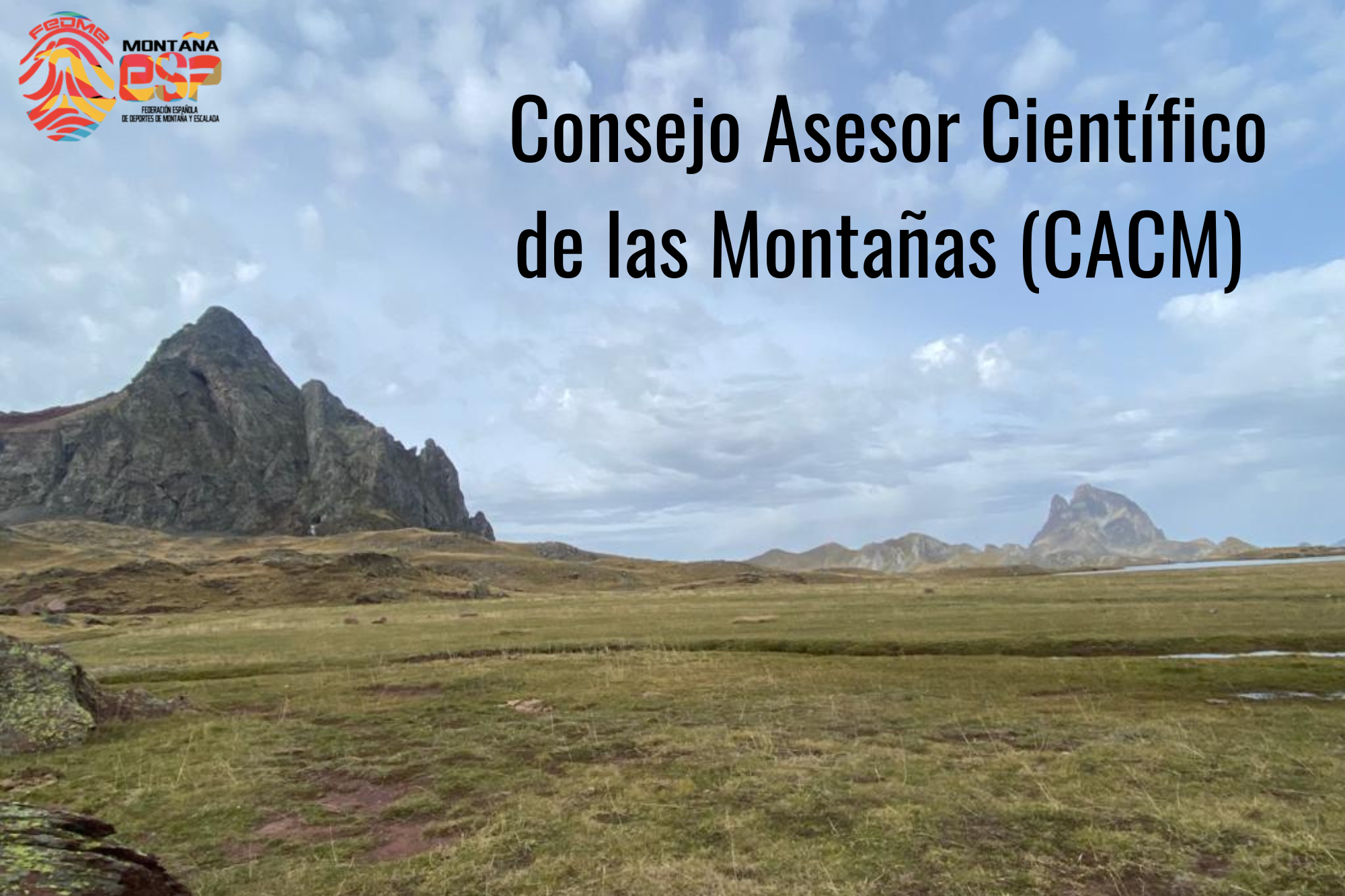 : la imagen es una fotografía de un paisaje de montaña con cielo de color azul y algunas nubes. Al fondo se pueden observar varias cimas rocosas que se elevan desde una pradera de alta montaña con vegetación baja y algunos ibones. En la esquina superior izquierda de la imagen aparece el logo el de la FEDME (una huella dactilar de colores rojo, amarillo y azul cuyas líneas forman el Torreón de los Galayos con un pájaro sobrevolándolo. A la derecha de la huella aparecen las letras Montaña en negro, debajo ESP en colores rojo y amarillo y debajo las letras Federación Española de Deportes de Montaña y Escalada en negro). Y en la esquina superior derecha aparece el título: “Consejo Asesor Científico de las Montañas (CACM)”.