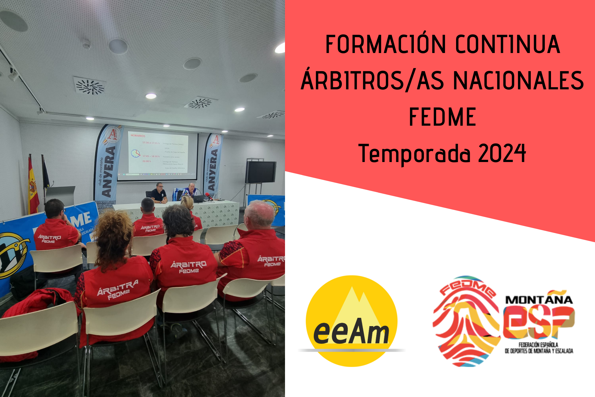 de izquierda a derecha, en la mitad izquierda del cartel aparece la foto de una sala de conferencias en la que están reunidas varias personas con la equipación de árbitro/a fedme. En la esquina superior derecha del cartel, está colocado un trapecio rectángulo de color rojo sobre el que está escrito en negro “Formación continua árbitros/as nacionales FEDME Temporada 2024”. Bajo esto, en la parte inferior derecha del cartel, sobre un fondo blanco se encuentran los logos de la EEAM (las siglas de EEAM subrayadas con una línea gris claro sobre un círculo amarillo con el perfil de unas montañas en color amarillo más claro en su interior) y de la FEDME (una huella dactilar de colores rojo, amarillo y azul cuyas líneas forman el Torreón de los Galayos con un pájaro sobrevolándolo. A la derecha de la huella aparecen las letras Montaña en negro, debajo ESP en colores rojo y amarillo y debajo las letras Federación Española de Deportes de Montaña y Escalada en negro).
