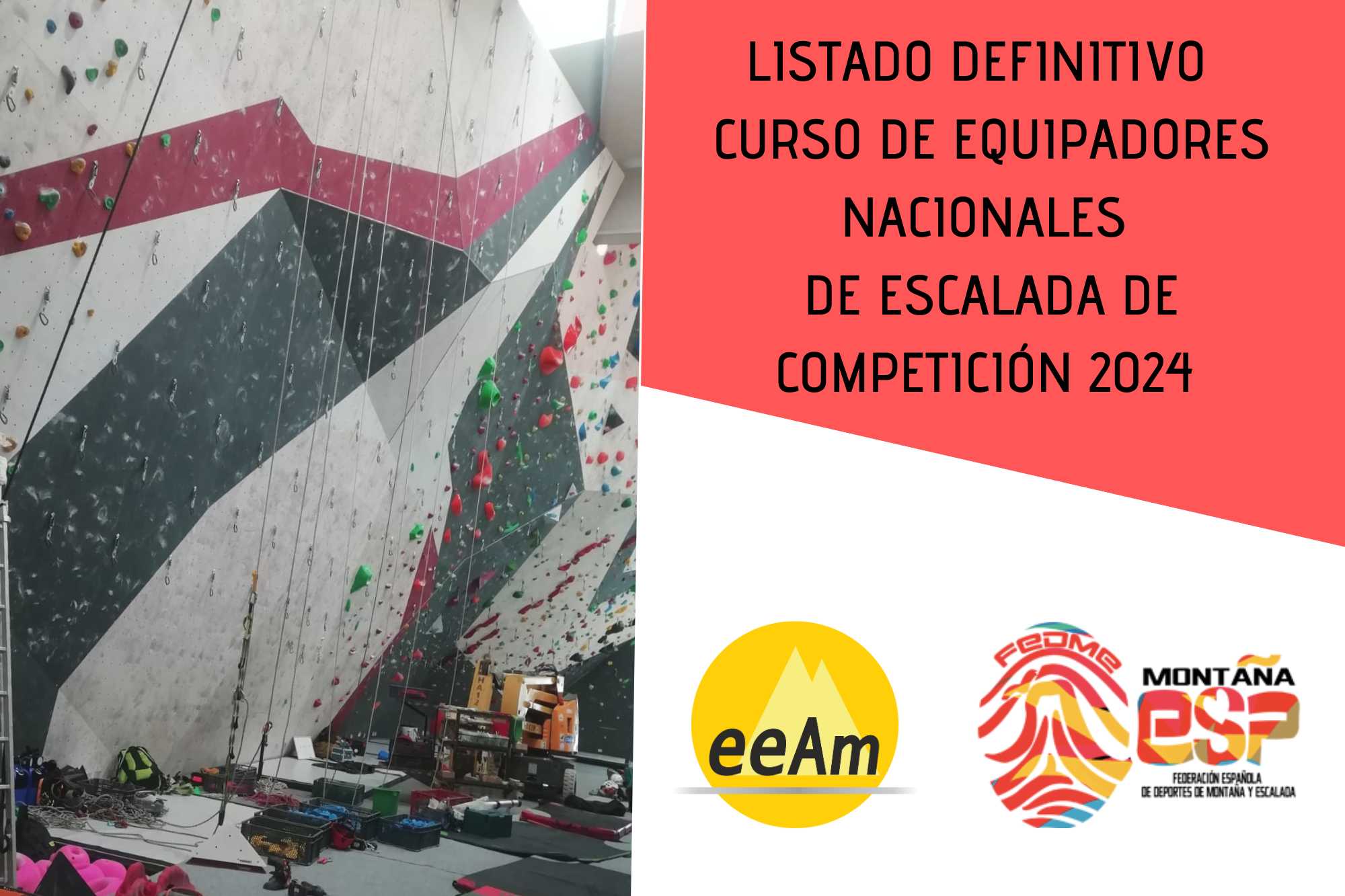 : de izquierda a derecha, en la mitad izquierda del cartel aparece la foto de una sala de escalada, donde se puede ver un muro de competición de escalada de competición mitad equipado con presas y mitad desequipado. Además, colgadas de los anclajes superiores se encuentran unas cuerdas y en la parte inferior, en el suelo, está colocado todo el material necesario para equipar las vías. A la derecha de la foto, en la esquina superior derecha del cartel, está colocado un trapecio rectángulo de color rojo sobre el que está escrito en negro “Listado Definitivo Curso de Equipadores Nacionales de Escalada de Competición 2024”.